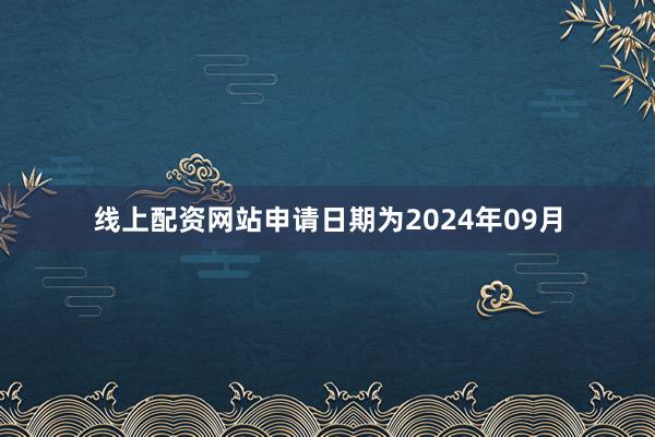线上配资网站申请日期为2024年09月