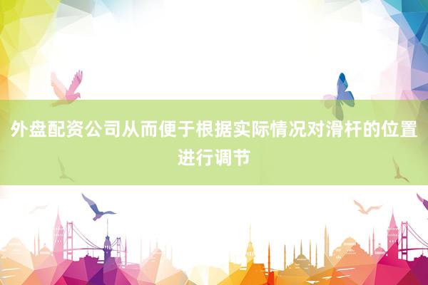 外盘配资公司从而便于根据实际情况对滑杆的位置进行调节