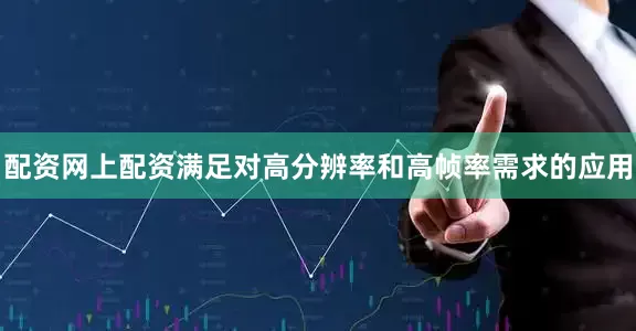 配资网上配资满足对高分辨率和高帧率需求的应用