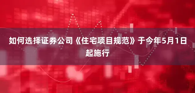 如何选择证券公司《住宅项目规范》于今年5月1日起施行