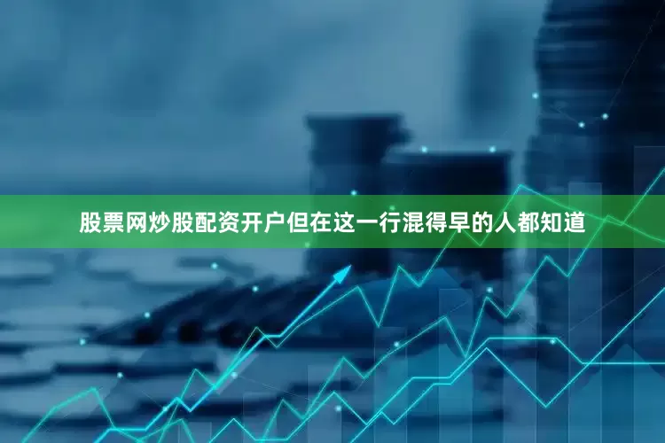 股票网炒股配资开户但在这一行混得早的人都知道
