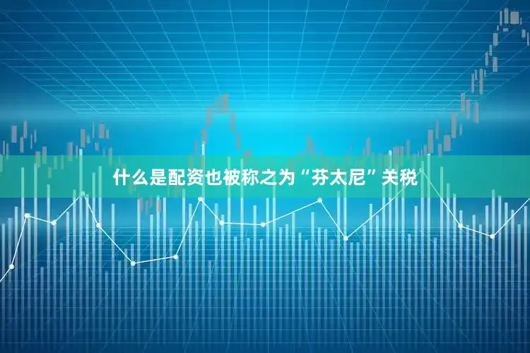 什么是配资也被称之为“芬太尼”关税