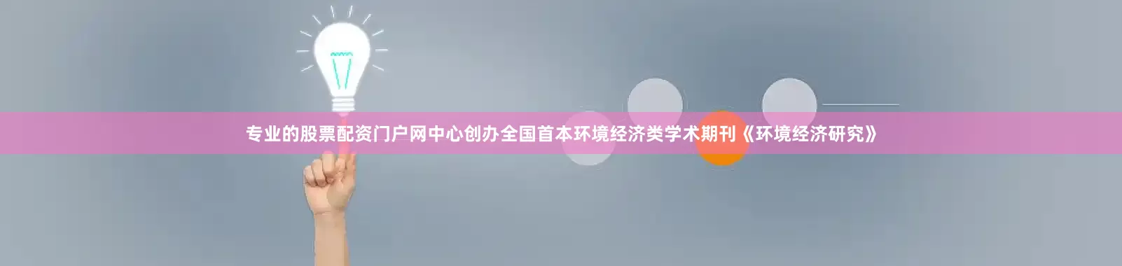 专业的股票配资门户网中心创办全国首本环境经济类学术期刊《环境经济研究》