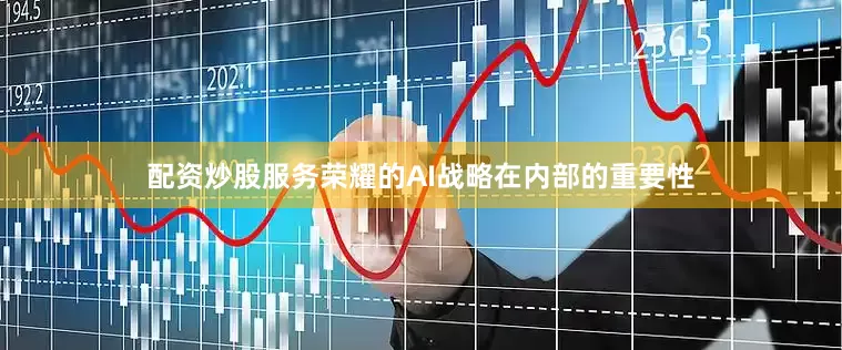 配资炒股服务荣耀的AI战略在内部的重要性
