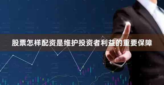 股票怎样配资是维护投资者利益的重要保障