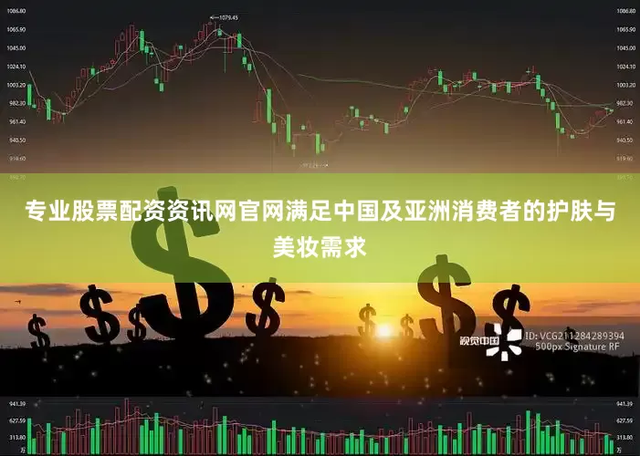 专业股票配资资讯网官网满足中国及亚洲消费者的护肤与美妆需求