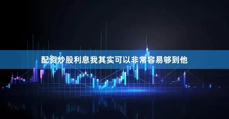 配资炒股利息我其实可以非常容易够到他