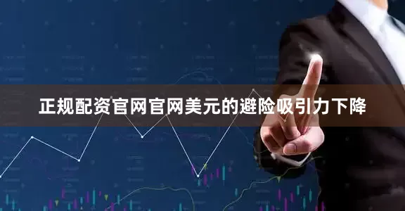 正规配资官网官网美元的避险吸引力下降
