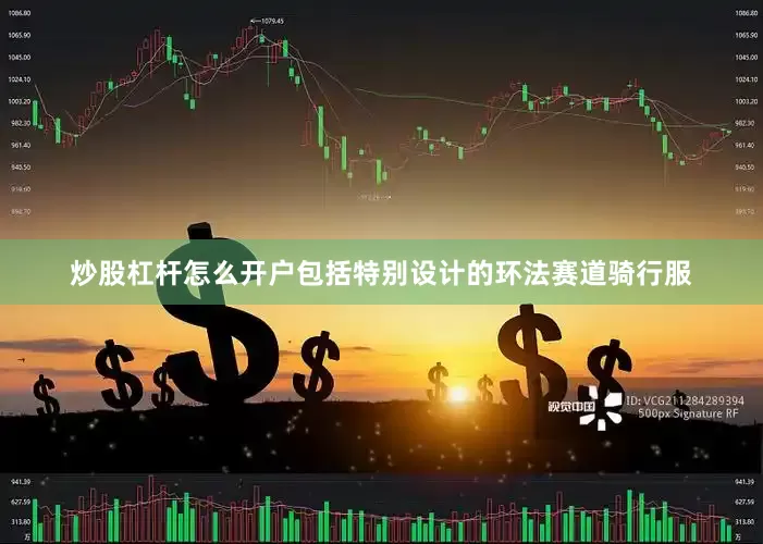 炒股杠杆怎么开户包括特别设计的环法赛道骑行服