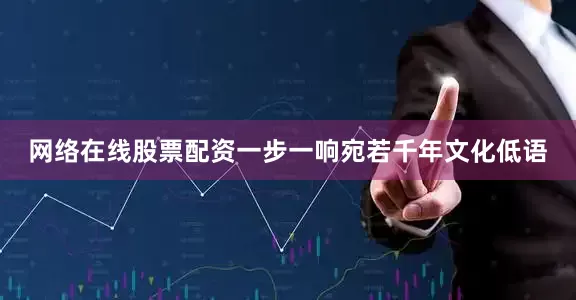 网络在线股票配资一步一响宛若千年文化低语