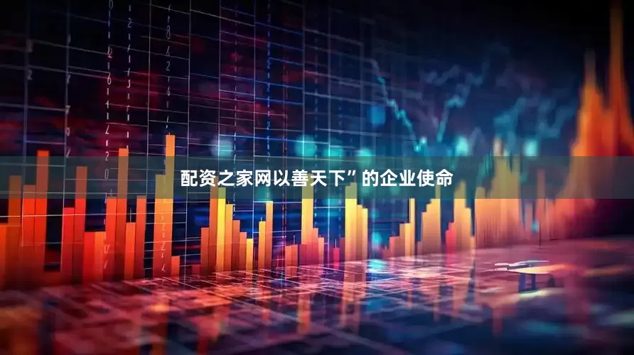 配资之家网以善天下”的企业使命