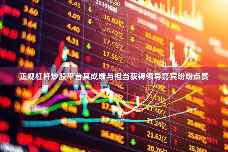 正规杠杆炒股平台其成绩与担当获得领导嘉宾纷纷点赞