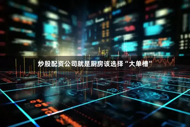 炒股配资公司就是厨房该选择“大单槽”