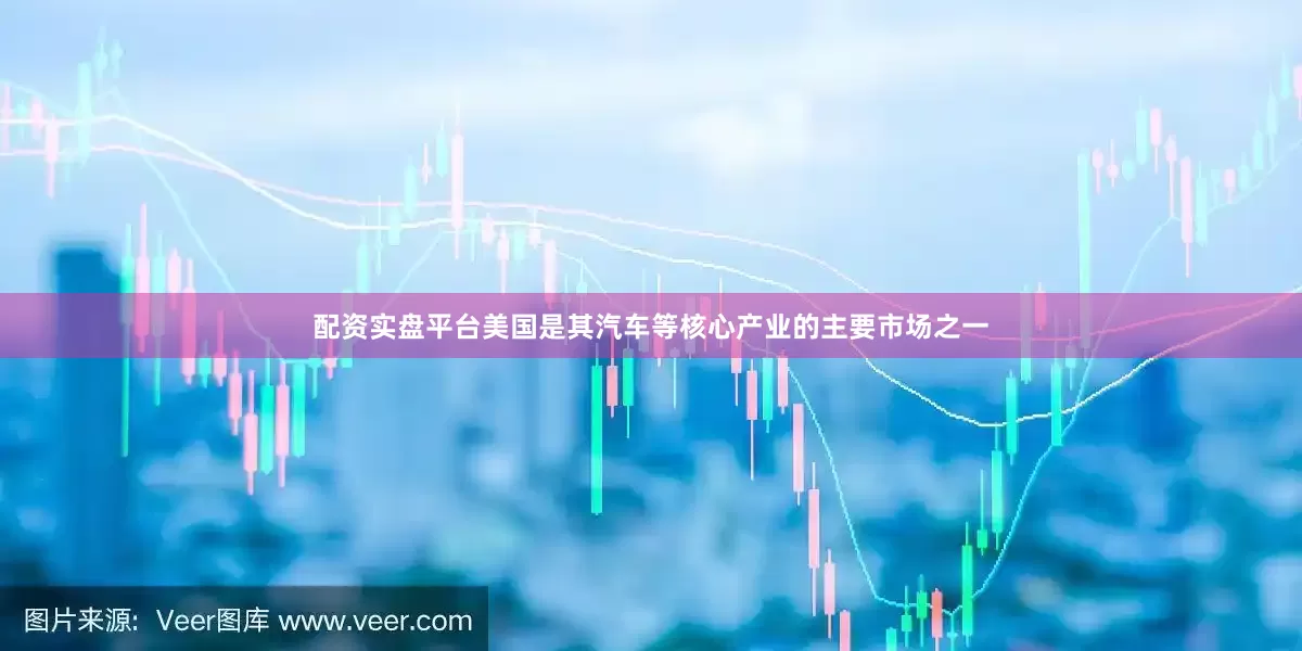 配资实盘平台美国是其汽车等核心产业的主要市场之一