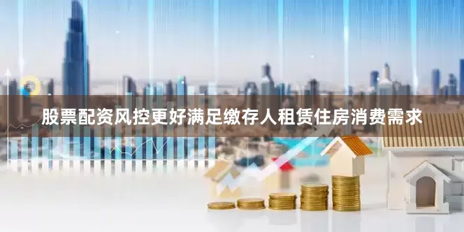 股票配资风控更好满足缴存人租赁住房消费需求