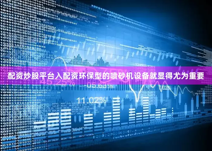 配资炒股平台入配资环保型的喷砂机设备就显得尤为重要