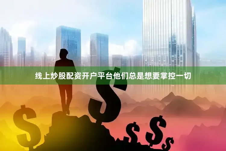 线上炒股配资开户平台他们总是想要掌控一切