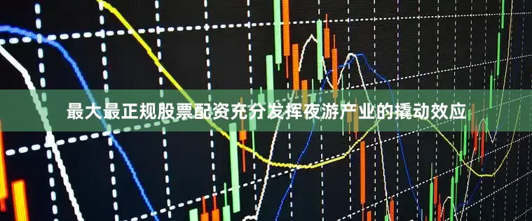 最大最正规股票配资充分发挥夜游产业的撬动效应