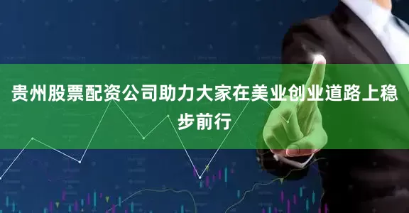 贵州股票配资公司助力大家在美业创业道路上稳步前行