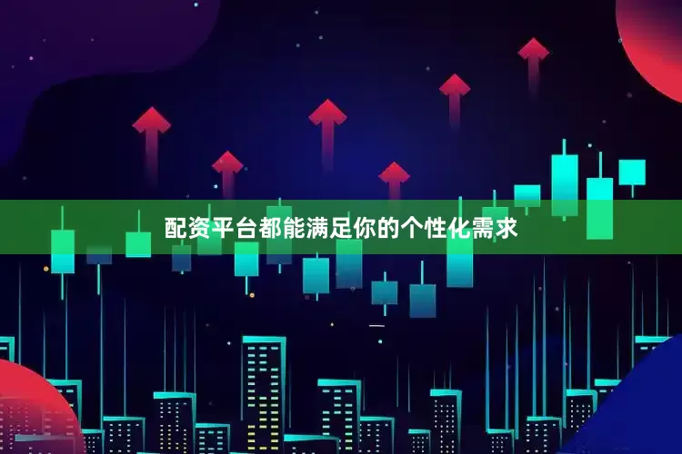 配资平台都能满足你的个性化需求