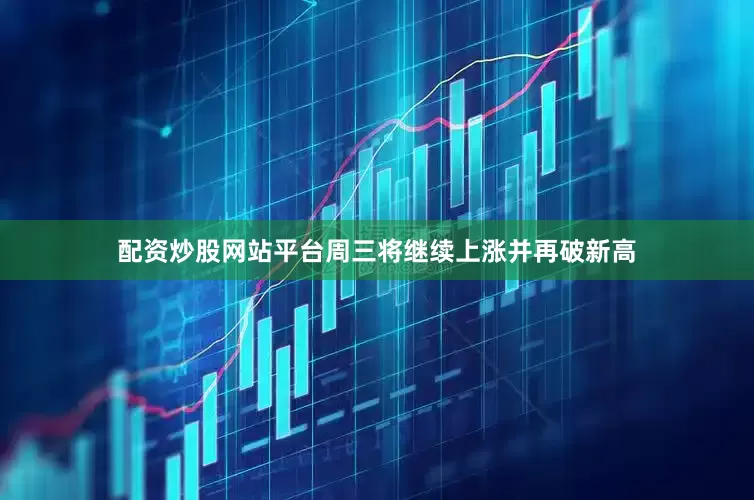 配资炒股网站平台周三将继续上涨并再破新高