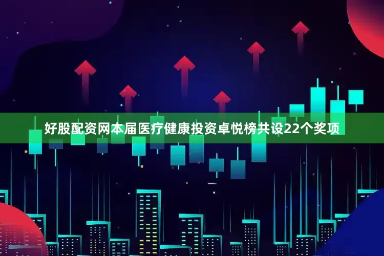 好股配资网本届医疗健康投资卓悦榜共设22个奖项