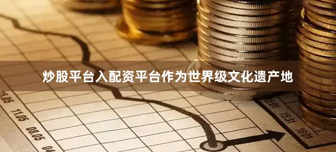 炒股平台入配资平台作为世界级文化遗产地