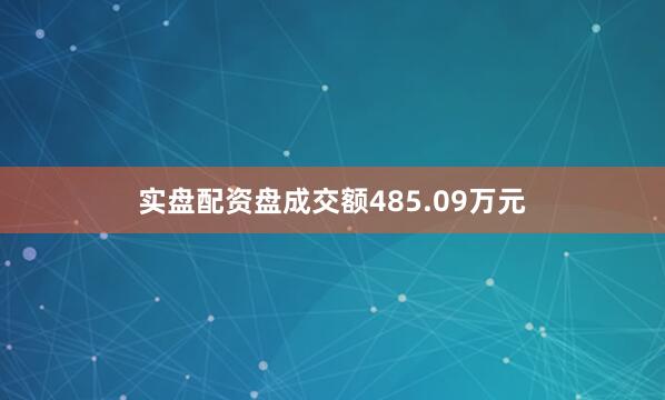 实盘配资盘成交额485.09万元