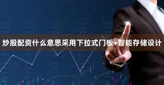 炒股配资什么意思采用下拉式门板+智能存储设计