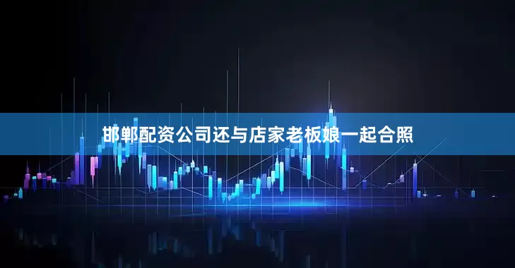 邯郸配资公司还与店家老板娘一起合照