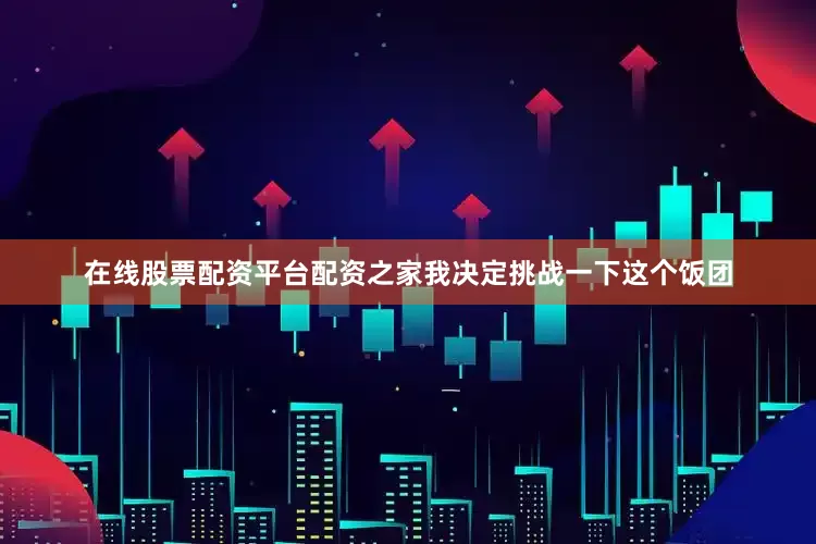 在线股票配资平台配资之家我决定挑战一下这个饭团