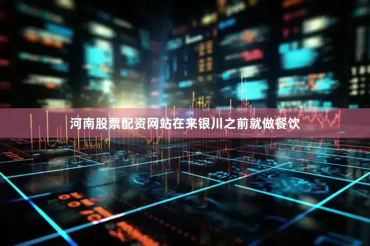 河南股票配资网站在来银川之前就做餐饮