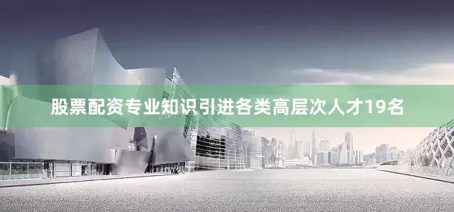 股票配资专业知识引进各类高层次人才19名