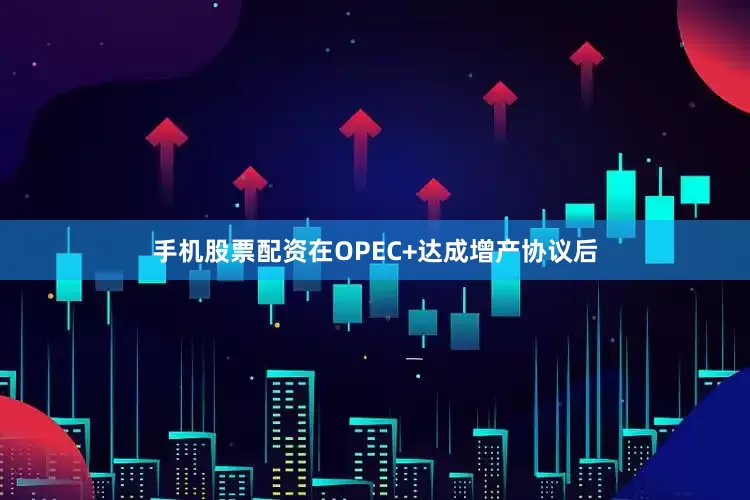 手机股票配资在OPEC+达成增产协议后