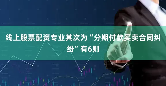 线上股票配资专业其次为“分期付款买卖合同纠纷”有6则