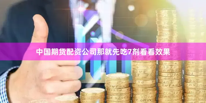 中国期货配资公司那就先吃7剂看看效果