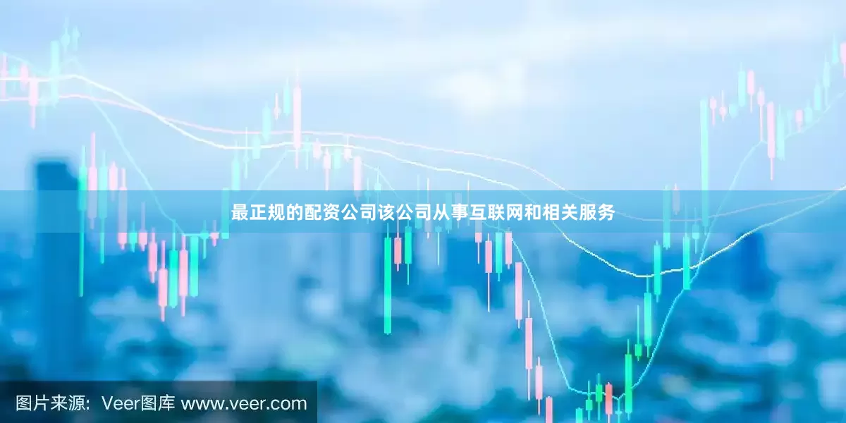 最正规的配资公司该公司从事互联网和相关服务