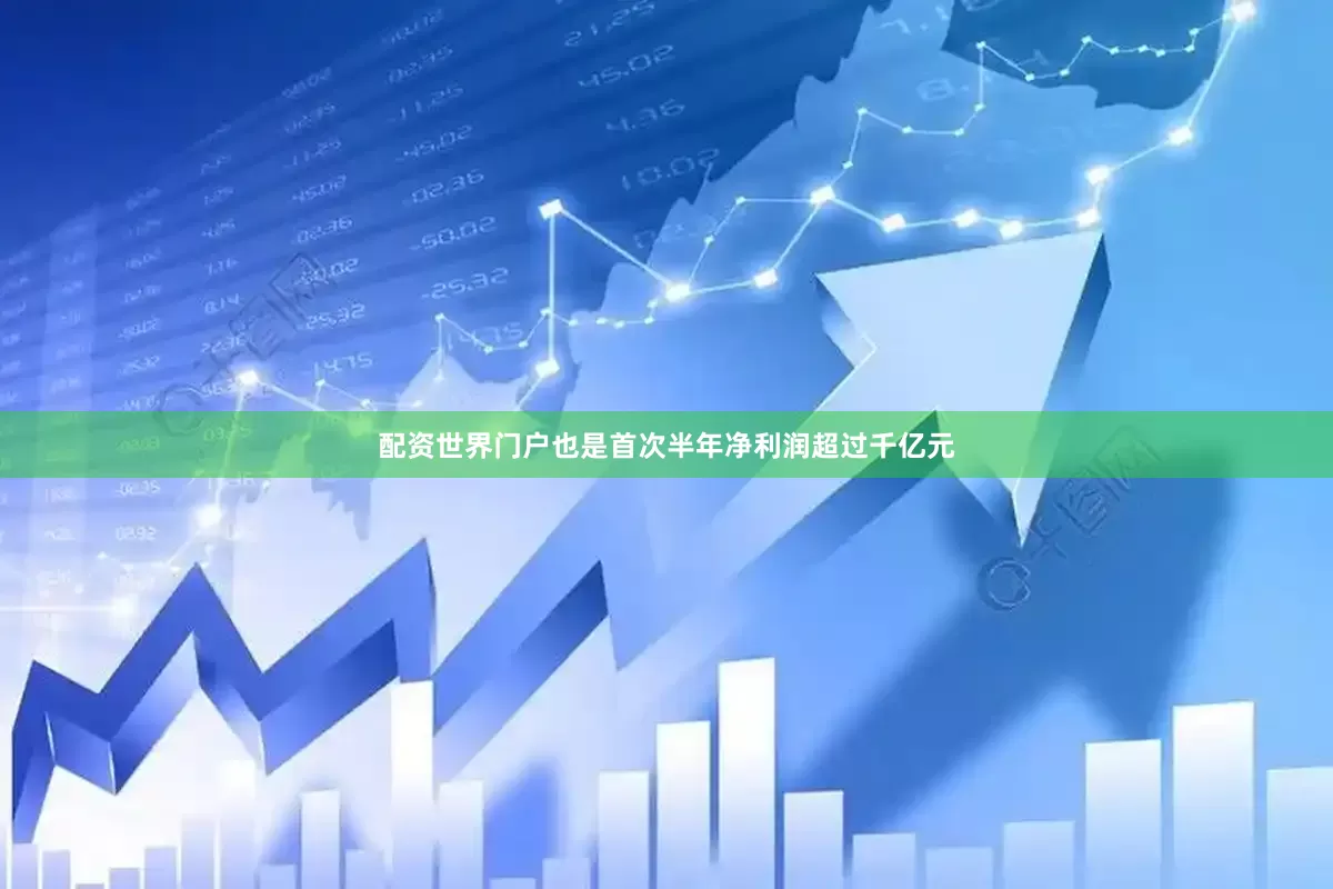 配资世界门户也是首次半年净利润超过千亿元