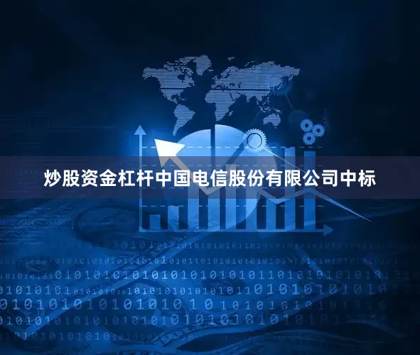 炒股资金杠杆中国电信股份有限公司中标