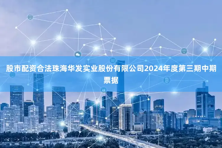 股市配资合法珠海华发实业股份有限公司2024年度第三期中期票据