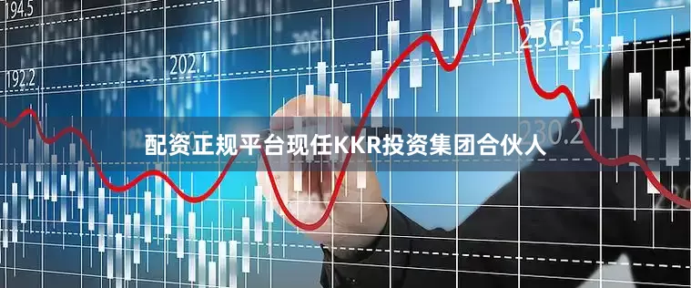 配资正规平台现任KKR投资集团合伙人