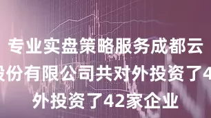 专业实盘策略服务成都云图控股股份有限公司共对外投资了42家企业