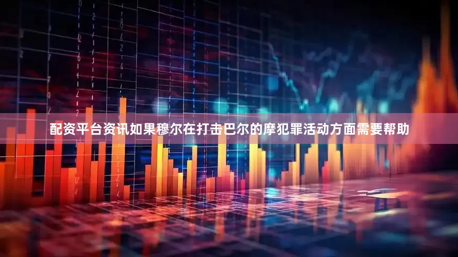 配资平台资讯如果穆尔在打击巴尔的摩犯罪活动方面需要帮助