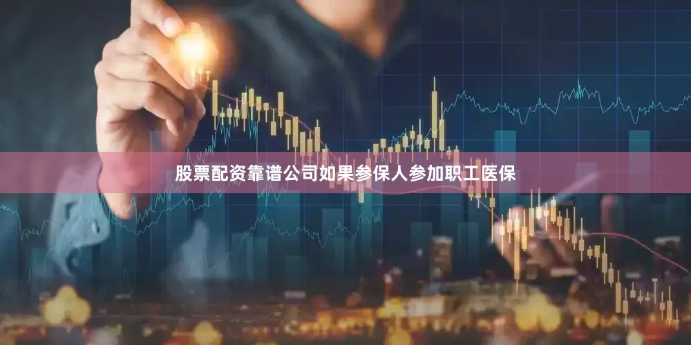 股票配资靠谱公司如果参保人参加职工医保