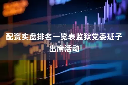 配资实盘排名一览表监狱党委班子出席活动