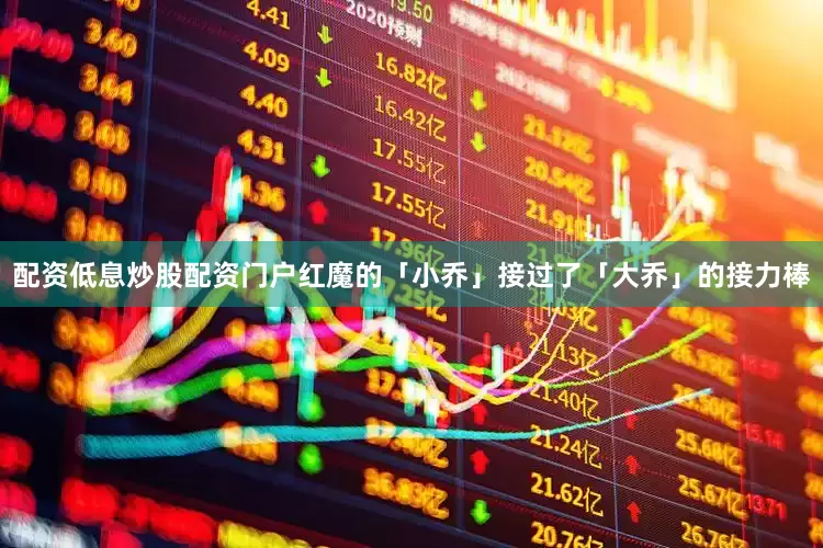 配资低息炒股配资门户红魔的「小乔」接过了「大乔」的接力棒