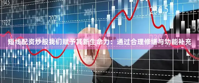 短线配资炒股我们赋予其新生命力：通过合理修缮与功能补充