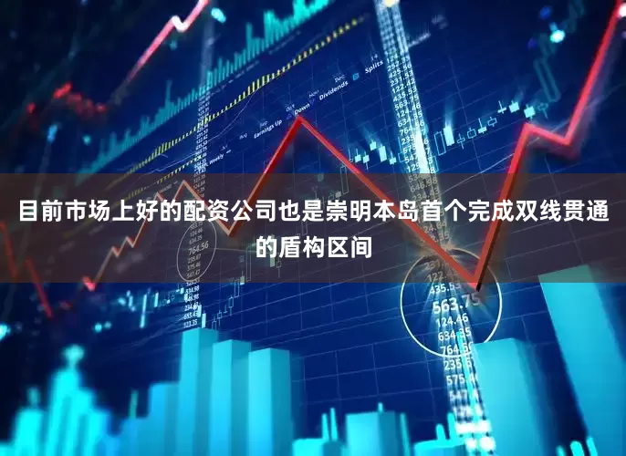 目前市场上好的配资公司也是崇明本岛首个完成双线贯通的盾构区间
