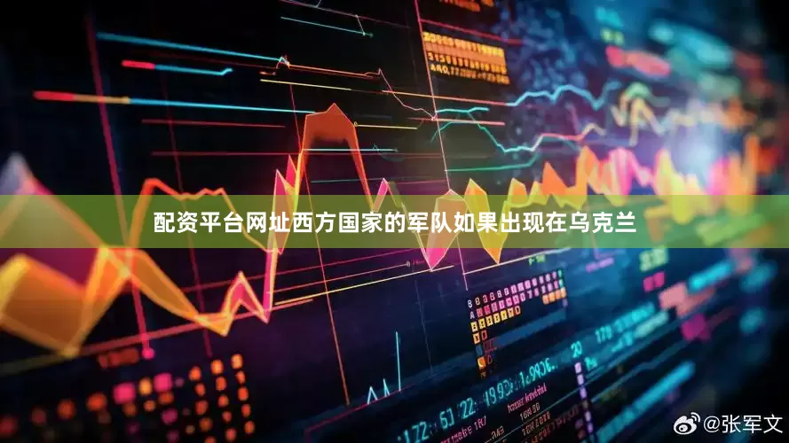 配资平台网址西方国家的军队如果出现在乌克兰