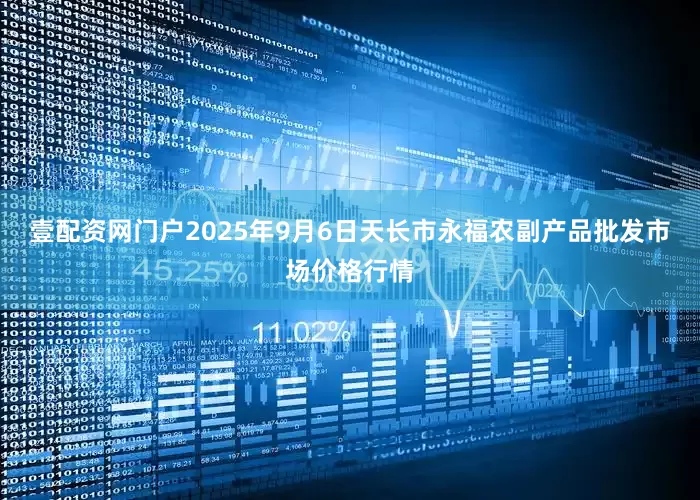 壹配资网门户2025年9月6日天长市永福农副产品批发市场价格行情